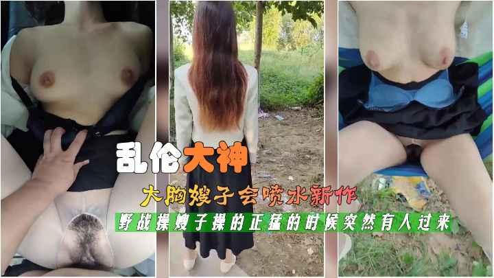 最新封神乱伦神作，大胸嫂子的喷水新作